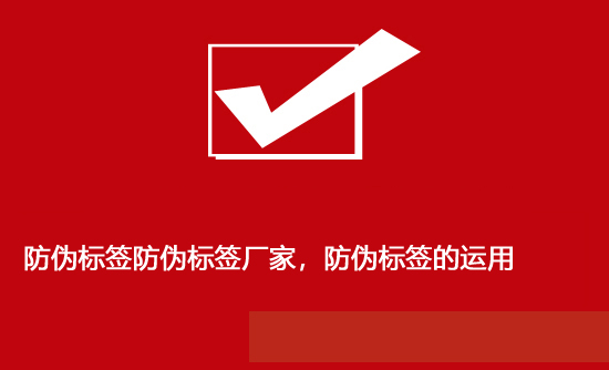 防偽標(biāo)簽防偽標(biāo)簽廠家，防偽標(biāo)簽的運用